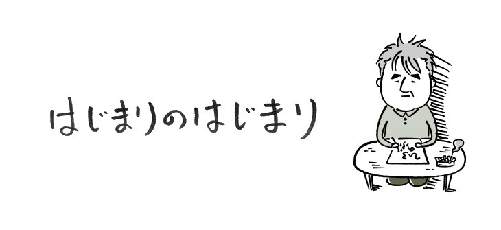 はじまりのはじまり【連載】ひろのぶ雑記〈第一回〉