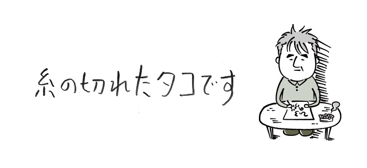 糸の切れたタコです【連載】ひろのぶ雑記〈第三回〉