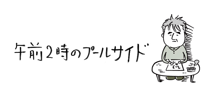 午前2時のプールサイド【連載】ひろのぶ雑記〈第十回〉