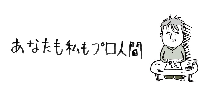 あなたもわたしもプロ人間【連載】ひろのぶ雑記〈第十一回〉