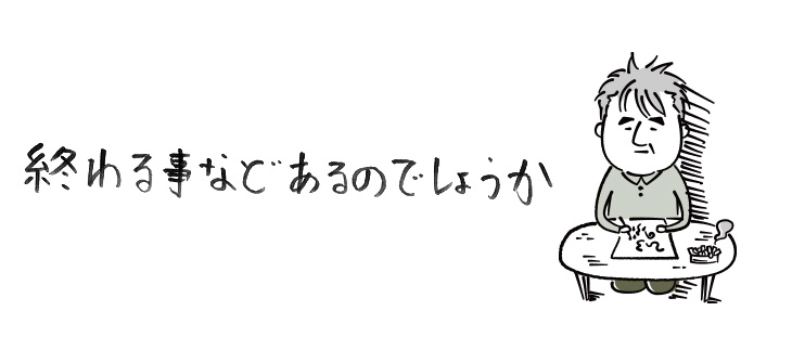 終わる事などあるのでしょうか【連載】ひろのぶ雑記〈第十四回〉